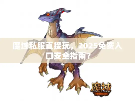 魔域私服直接玩，2025免费入口安全指南？