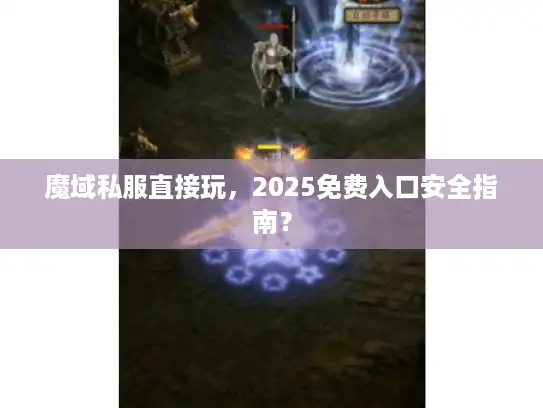 魔域私服直接玩，2025免费入口安全指南？