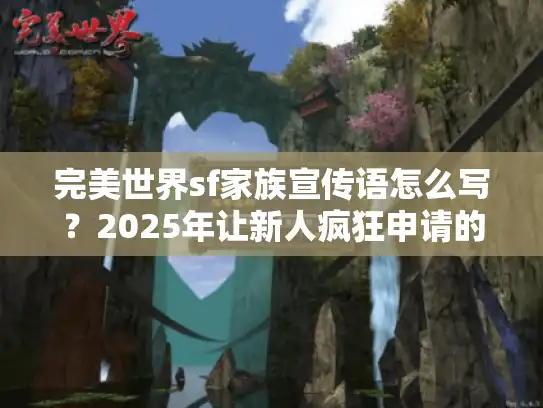 完美世界sf家族宣传语怎么写？2025年让新人疯狂申请的神级案例拆解