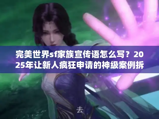 完美世界sf家族宣传语怎么写？2025年让新人疯狂申请的神级案例拆解