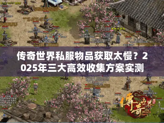 传奇世界私服物品获取太慢？2025年三大高效收集方案实测