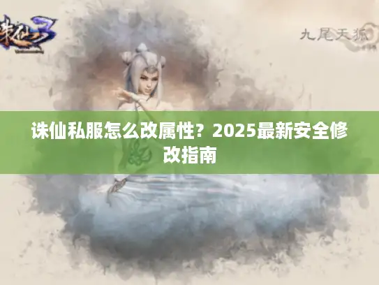 诛仙私服怎么改属性?2025最新安全修改指南 诛仙私服怎么改属性?2025最新安全修改指南