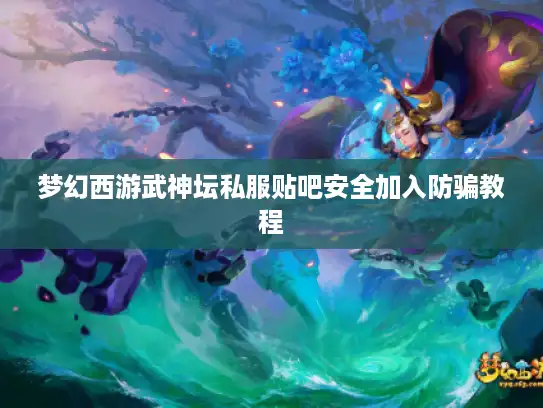 梦幻西游武神坛私服贴吧安全加入防骗教程 梦幻西游武神坛私服贴吧安全加入防骗教程