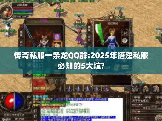 传奇私服一条龙QQ群:2025年搭建私服必知的5大坑?