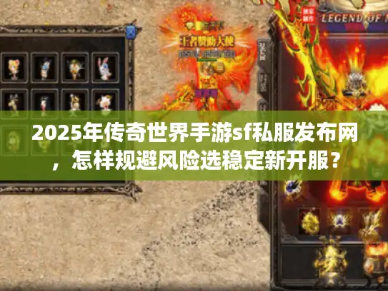 2025年传奇世界手游sf私服发布网,怎样规避风险选稳定新开服? 2025年传奇世界手游sf私服发布网,怎样规避风险选稳定新开服?