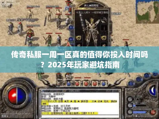 传奇私服一周一区真的值得你投入时间吗?2025年玩家避坑指南 传奇私服一周一区真的值得你投入时间吗?2025年玩家避坑指南