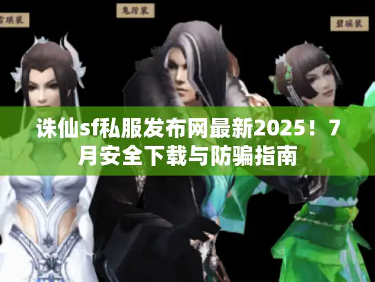 诛仙sf私服发布网最新2025！7月安全下载与防骗指南