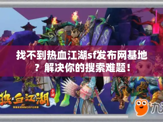 找不到热血江湖sf发布网基地?解决你的搜索难题! 找不到热血江湖sf发布网基地?解决你的搜索难题!