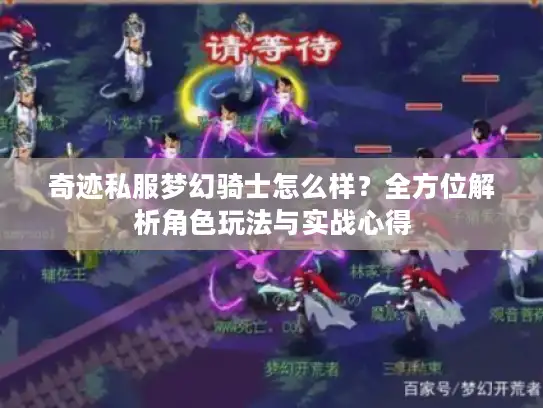 奇迹私服梦幻骑士怎么样？全方位解析角色玩法与实战心得