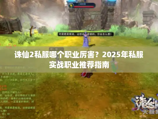 诛仙2私服哪个职业厉害？2025年私服实战职业推荐指南