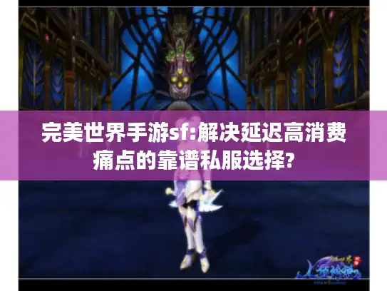 完美世界手游sf:解决延迟高消费痛点的靠谱私服选择?