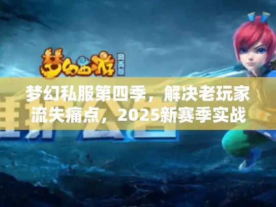 梦幻私服第四季，解决老玩家流失痛点，2025新赛季实战深度攻略