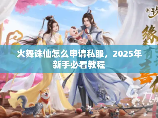 火舞诛仙怎么申请私服，2025年新手必看教程