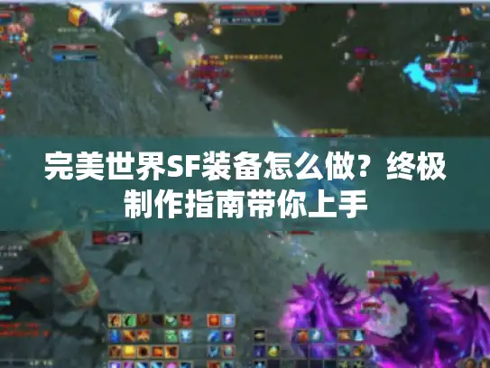 完美世界SF装备怎么做？终极制作指南带你上手