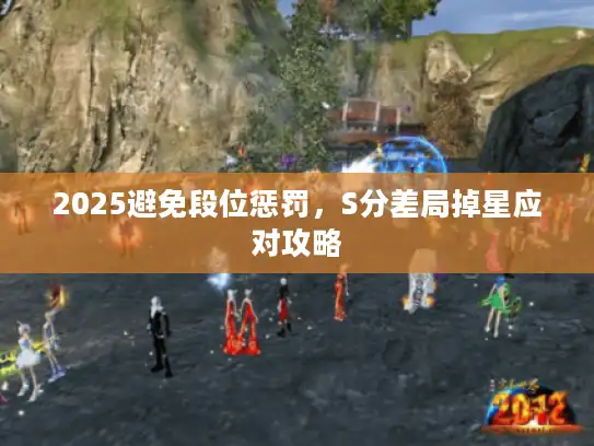 2025避免段位惩罚,S分差局掉星应对攻略 2025避免段位惩罚,S分差局掉星应对攻略