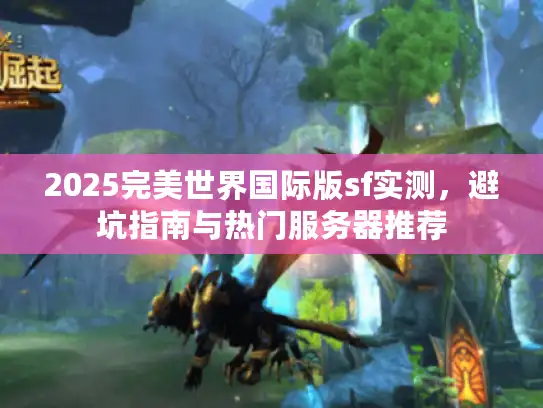 2025完美世界国际版sf实测，避坑指南与热门服务器推荐