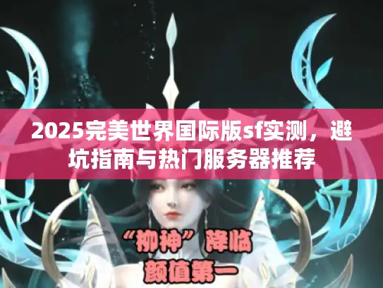 2025完美世界国际版sf实测，避坑指南与热门服务器推荐
