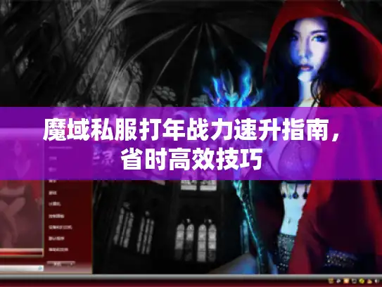魔域私服打年战力速升指南，省时高效技巧