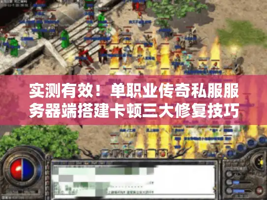 实测有效！单职业传奇私服服务器端搭建卡顿三大修复技巧
