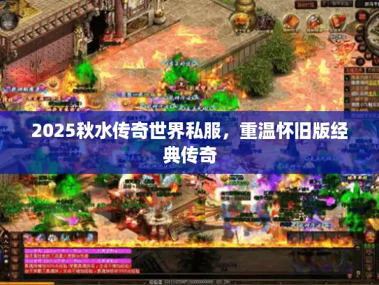 2025秋水传奇世界私服,重温怀旧版经典传奇 2025秋水传奇世界私服,重温怀旧版经典传奇