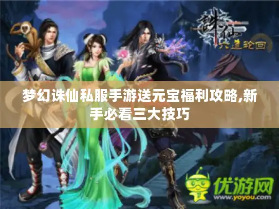 梦幻诛仙私服手游送元宝福利攻略,新手必看三大技巧 梦幻诛仙私服手游送元宝福利攻略,新手必看三大技巧