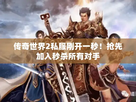 传奇世界2私服刚开一秒！抢先加入秒杀所有对手