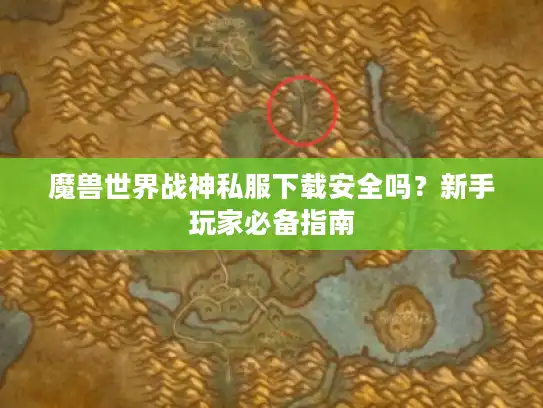 魔兽世界战神私服下载安全吗？新手玩家必备指南
