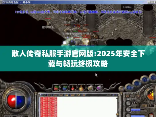 散人传奇私服手游官网版:2025年安全下载与畅玩终极攻略