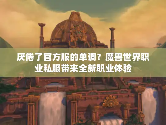 厌倦了官方服的单调？魔兽世界职业私服带来全新职业体验