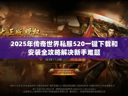 2025年传奇世界私服520一键下载和安装全攻略解决新手难题