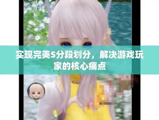 实现完美S分段划分,解决游戏玩家的核心痛点 实现完美S分段划分,解决游戏玩家的核心痛点