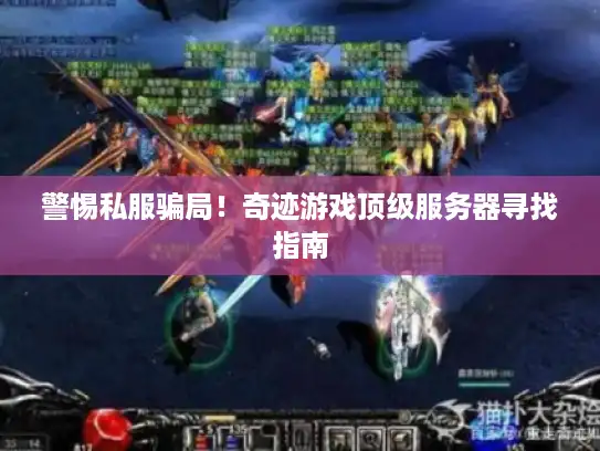 警惕私服骗局！奇迹游戏顶级服务器寻找指南