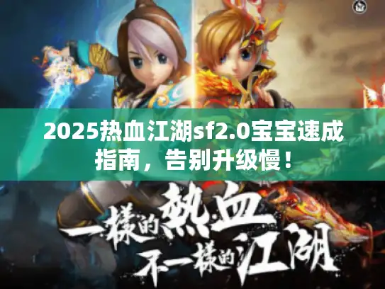 2025热血江湖sf2.0宝宝速成指南,告别升级慢! 2025热血江湖sf2.0宝宝速成指南,告别升级慢!