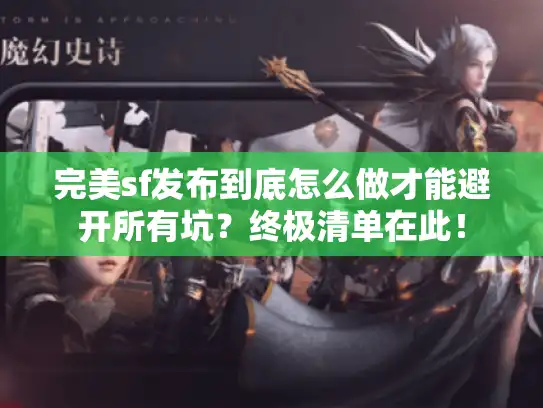 完美sf发布到底怎么做才能避开所有坑?终极清单在此! 完美sf发布到底怎么做才能避开所有坑?终极清单在此!