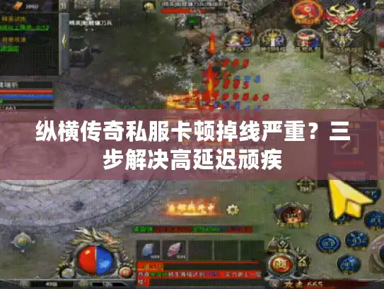 纵横传奇私服卡顿掉线严重?三步解决高延迟顽疾 纵横传奇私服卡顿掉线严重?三步解决高延迟顽疾