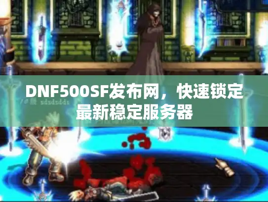 DNF500SF发布网，快速锁定最新稳定服务器