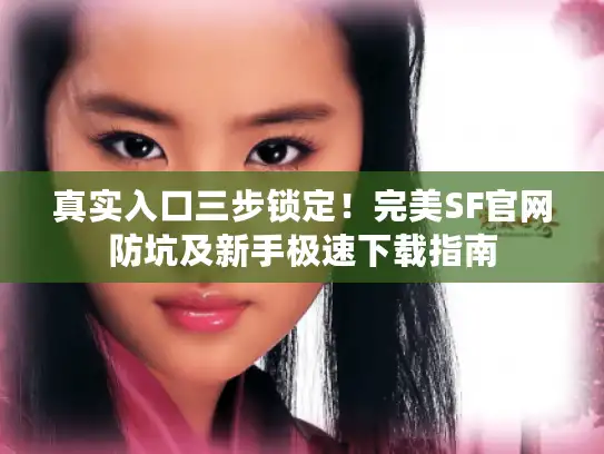 真实入口三步锁定!完美SF官网防坑及新手极速下载指南 真实入口三步锁定!完美SF官网防坑及新手极速下载指南
