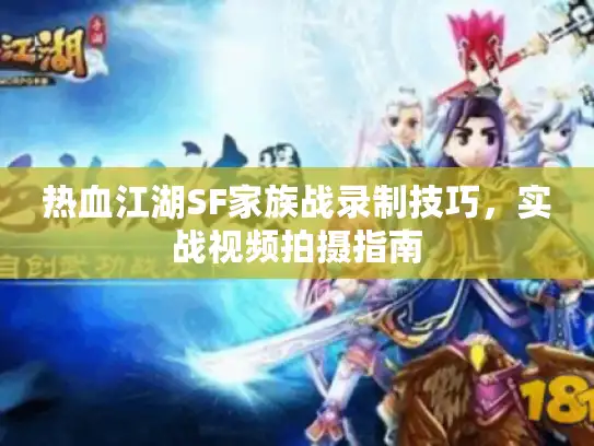 热血江湖SF家族战录制技巧，实战视频拍摄指南