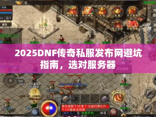 2025DNF传奇私服发布网避坑指南,选对服务器 2025DNF传奇私服发布网避坑指南,选对服务器
