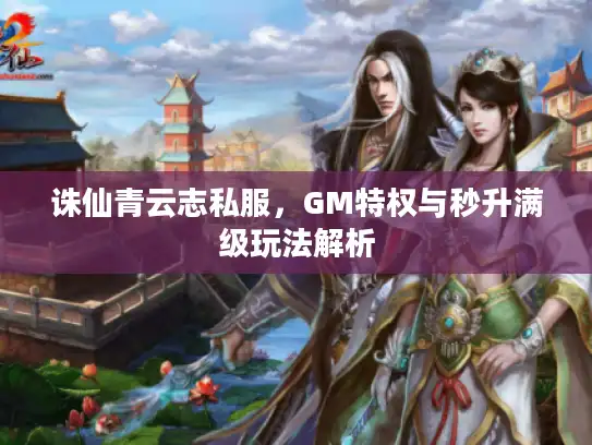 诛仙青云志私服，GM特权与秒升满级玩法解析