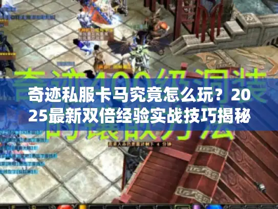 奇迹私服卡马究竟怎么玩？2025最新双倍经验实战技巧揭秘