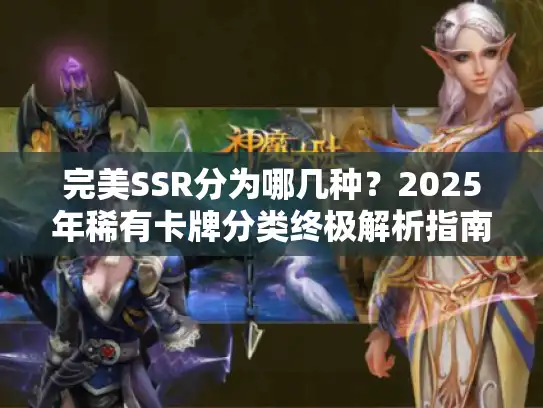 完美SSR分为哪几种?2025年稀有卡牌分类终极解析指南 完美SSR分为哪几种?2025年稀有卡牌分类终极解析指南