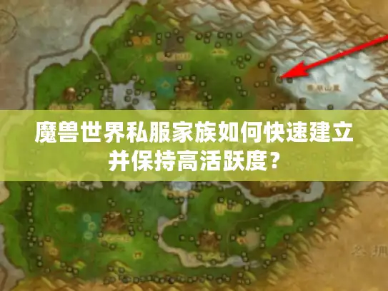 魔兽世界私服家族如何快速建立并保持高活跃度？
