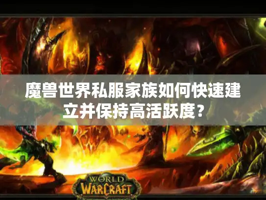 魔兽世界私服家族如何快速建立并保持高活跃度？