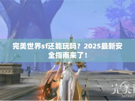 完美世界sf还能玩吗？2025最新安全指南来了！