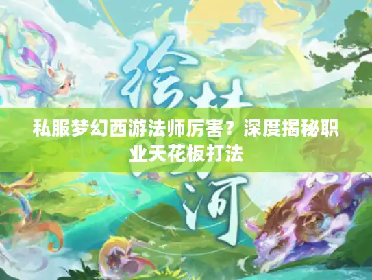 私服梦幻西游法师厉害？深度揭秘职业天花板打法