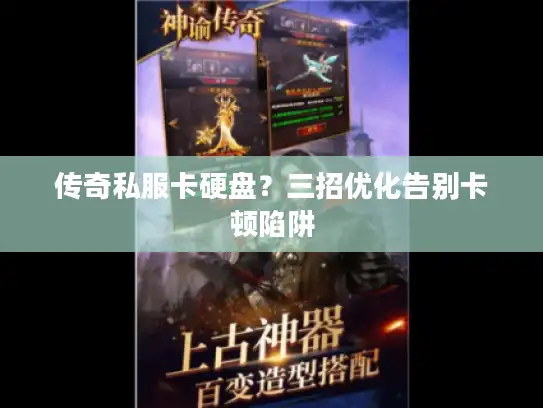 传奇私服卡硬盘？三招优化告别卡顿陷阱