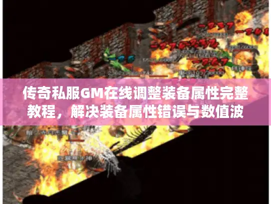 传奇私服GM在线调整装备属性完整教程，解决装备属性错误与数值波动问题