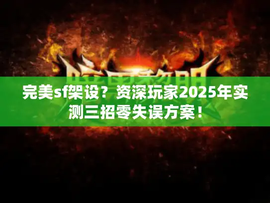 完美sf架设？资深玩家2025年实测三招零失误方案！
