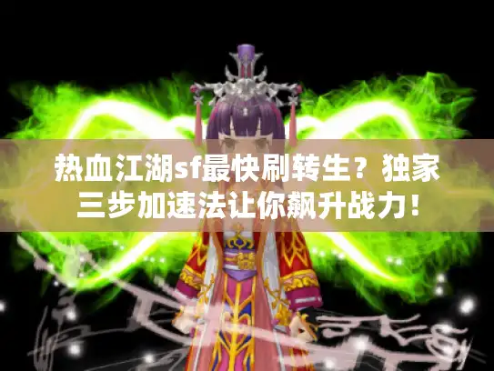 热血江湖sf最快刷转生？独家三步加速法让你飙升战力！